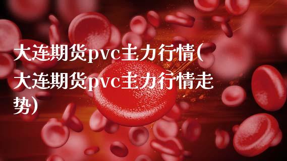 大连期货pvc主力行情(大连期货pvc主力行情走势)_https://www.zghnxxa.com_国际期货_第1张