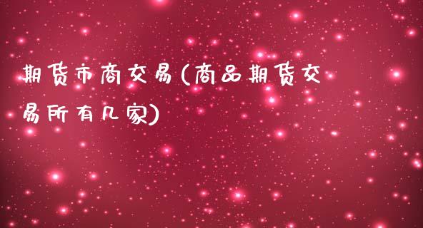 期货市商交易(商品期货交易所有几家)_https://www.zghnxxa.com_内盘期货_第1张