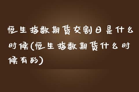 恒生指数期货交割日是什么时候(恒生指数期货什么时候有的)_https://www.zghnxxa.com_期货直播室_第1张