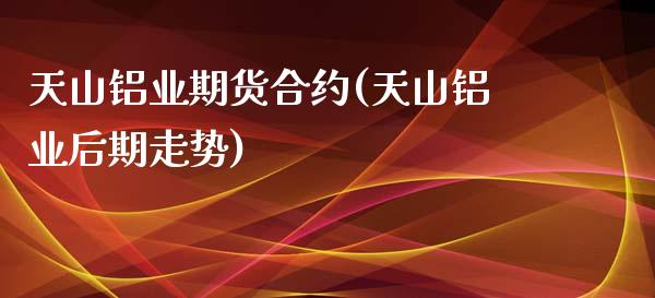 天山铝业期货合约(天山铝业后期走势)_https://www.zghnxxa.com_黄金期货_第1张