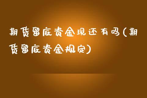 期货留底资金现还有吗(期货留底资金规定)_https://www.zghnxxa.com_内盘期货_第1张