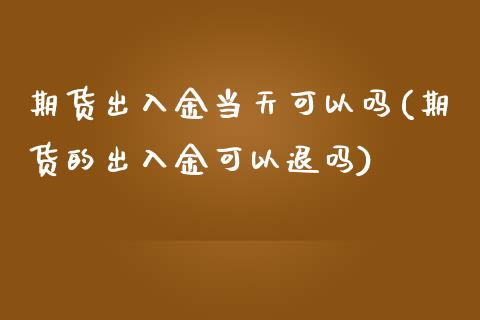 期货出入金当天可以吗(期货的出入金可以退吗)_https://www.zghnxxa.com_国际期货_第1张