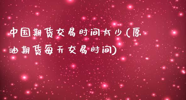 中国期货交易时间太少(原油期货每天交易时间)_https://www.zghnxxa.com_内盘期货_第1张