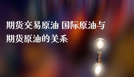 期货交易原油 国际原油与期货原油的关系_https://www.zghnxxa.com_黄金期货_第1张