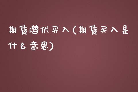 期货潜伏买入(期货买入是什么意思)_https://www.zghnxxa.com_内盘期货_第1张