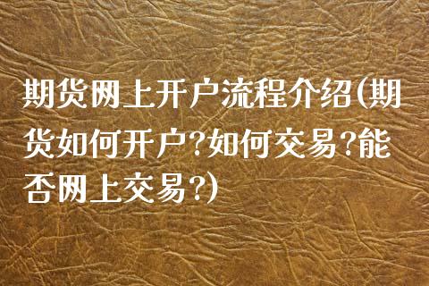 期货网上开户流程介绍(期货如何开户?如何交易?能否网上交易?)_https://www.zghnxxa.com_国际期货_第1张