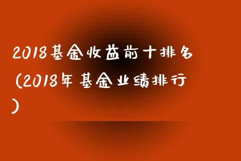 2018基金收益前十排名(2018年基金业绩排行)_https://www.zghnxxa.com_国际期货_第1张