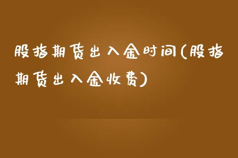 股指期货出入金时间(股指期货出入金收费)_https://www.zghnxxa.com_内盘期货_第1张