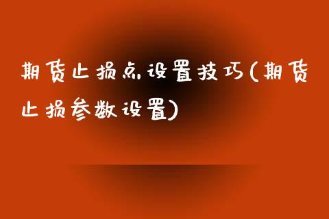 期货止损点设置技巧(期货止损参数设置)_https://www.zghnxxa.com_国际期货_第1张