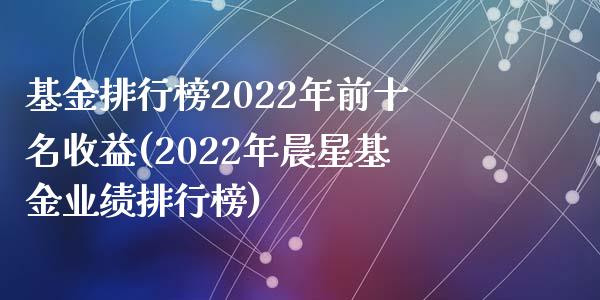 基金排行榜2022年前十名收益(2022年晨星基金业绩排行榜)_https://www.zghnxxa.com_国际期货_第1张