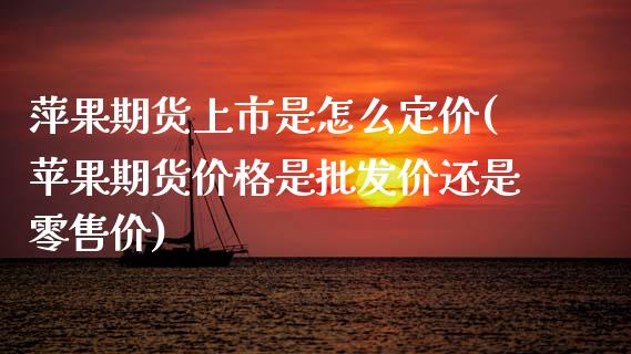 萍果期货上市是怎么定价(苹果期货价格是批发价还是零售价)_https://www.zghnxxa.com_黄金期货_第1张