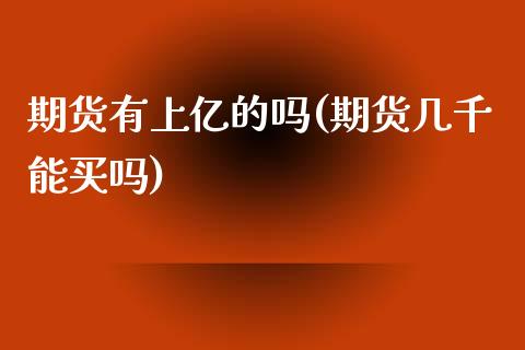 期货有上亿的吗(期货几千能买吗)_https://www.zghnxxa.com_黄金期货_第1张