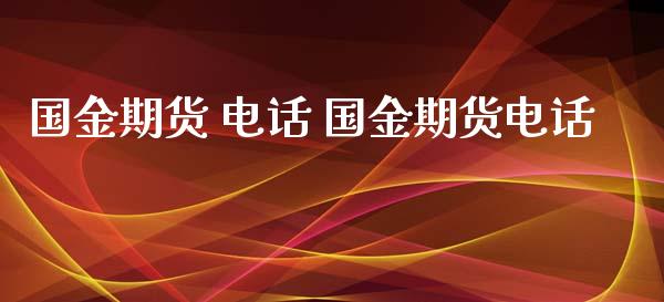 国金期货 电话 国金期货电话_https://www.zghnxxa.com_期货直播室_第1张