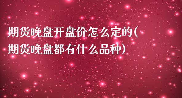 期货晚盘开盘价怎么定的(期货晚盘都有什么品种)_https://www.zghnxxa.com_国际期货_第1张