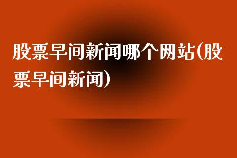 股票早间新闻哪个网站(股票早间新闻)_https://www.zghnxxa.com_内盘期货_第1张