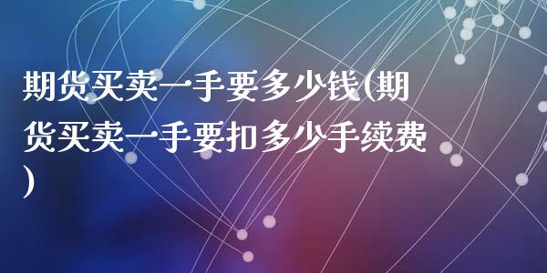 期货买卖一手要多少钱(期货买卖一手要扣多少手续费)_https://www.zghnxxa.com_期货直播室_第1张