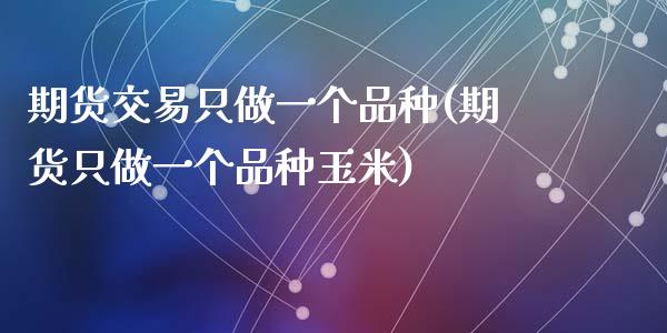 期货交易只做一个品种(期货只做一个品种玉米)_https://www.zghnxxa.com_内盘期货_第1张