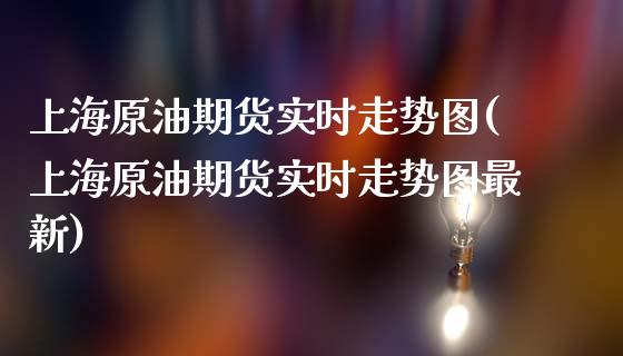 上海原油期货实时走势图(上海原油期货实时走势图最新)_https://www.zghnxxa.com_期货直播室_第1张