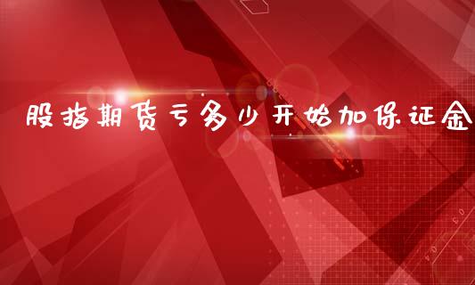 股指期货亏多少开始加保证金_https://www.zghnxxa.com_国际期货_第1张