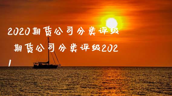 2020期货公司分类评级 期货公司分类评级2021_https://www.zghnxxa.com_期货直播室_第1张