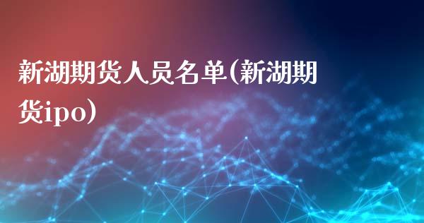 新湖期货人员名单(新湖期货ipo)_https://www.zghnxxa.com_内盘期货_第1张