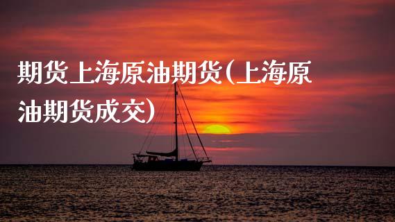 期货上海原油期货(上海原油期货成交)_https://www.zghnxxa.com_国际期货_第1张