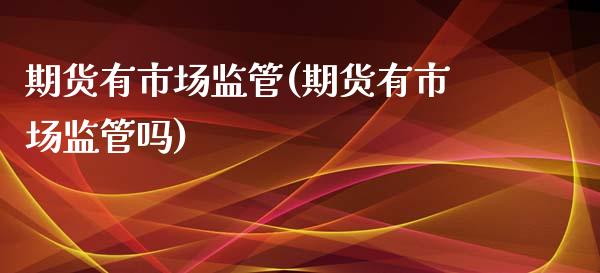 期货有市场监管(期货有市场监管吗)_https://www.zghnxxa.com_国际期货_第1张