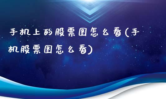 手机上的股票图怎么看(手机股票图怎么看)_https://www.zghnxxa.com_期货直播室_第1张