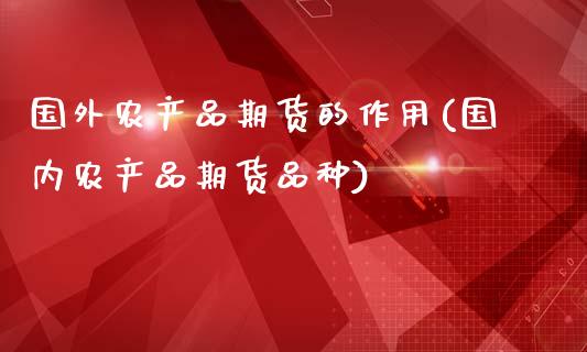 国外农产品期货的作用(国内农产品期货品种)_https://www.zghnxxa.com_国际期货_第1张