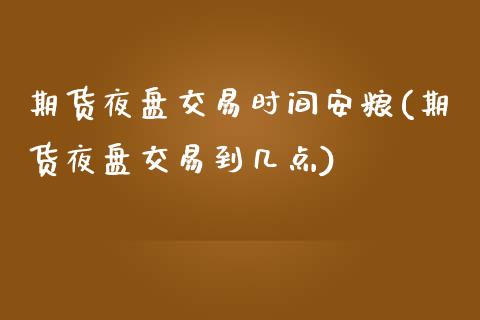 期货夜盘交易时间安粮(期货夜盘交易到几点)_https://www.zghnxxa.com_期货直播室_第1张