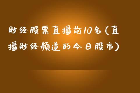 财经股票直播前10名(直播财经频道的今日股市)_https://www.zghnxxa.com_内盘期货_第1张