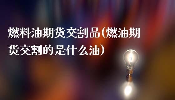 燃料油期货交割品(燃油期货交割的是什么油)_https://www.zghnxxa.com_内盘期货_第1张