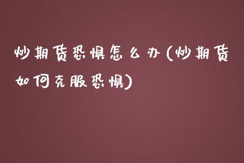 炒期货恐惧怎么办(炒期货如何克服恐惧)_https://www.zghnxxa.com_内盘期货_第1张