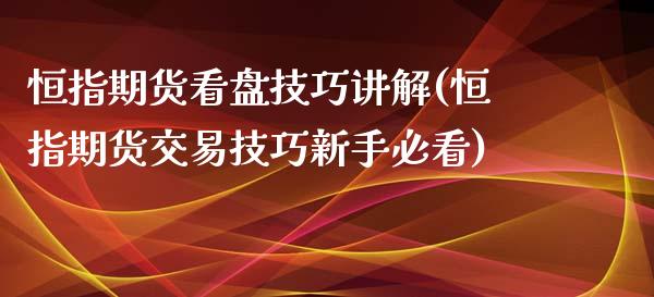 恒指期货看盘技巧讲解(恒指期货交易技巧新手必看)_https://www.zghnxxa.com_黄金期货_第1张