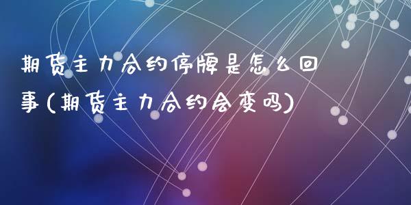 期货主力合约停牌是怎么回事(期货主力合约会变吗)_https://www.zghnxxa.com_黄金期货_第1张