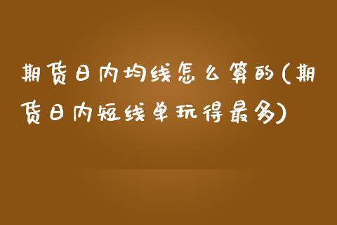 期货日内均线怎么算的(期货日内短线单玩得最多)_https://www.zghnxxa.com_黄金期货_第1张