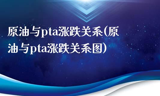 原油与pta涨跌关系(原油与pta涨跌关系图)_https://www.zghnxxa.com_黄金期货_第1张