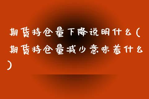 期货持仓量下降说明什么(期货持仓量减少意味着什么)_https://www.zghnxxa.com_国际期货_第1张