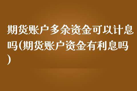 期货账户多余资金可以计息吗(期货账户资金有利息吗)_https://www.zghnxxa.com_黄金期货_第1张