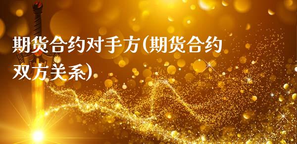 期货合约对手方(期货合约双方关系)_https://www.zghnxxa.com_黄金期货_第1张