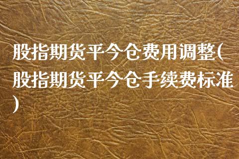 股指期货平今仓费用调整(股指期货平今仓手续费标准)_https://www.zghnxxa.com_国际期货_第1张