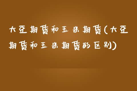 大豆期货和玉米期货(大豆期货和玉米期货的区别)_https://www.zghnxxa.com_内盘期货_第1张