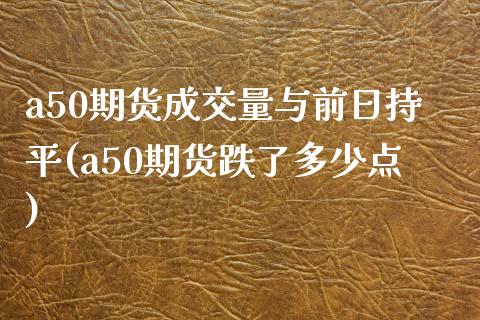 a50期货成交量与前日持平(a50期货跌了多少点)_https://www.zghnxxa.com_内盘期货_第1张