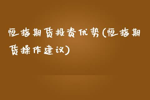 恒指期货投资优势(恒指期货操作建议)_https://www.zghnxxa.com_国际期货_第1张