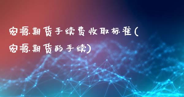 宏源期货手续费收取标准(宏源期货的手续)_https://www.zghnxxa.com_黄金期货_第1张