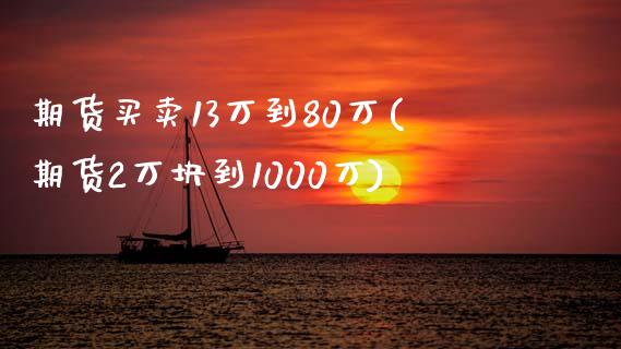 期货买卖13万到80万(期货2万块到1000万)_https://www.zghnxxa.com_国际期货_第1张