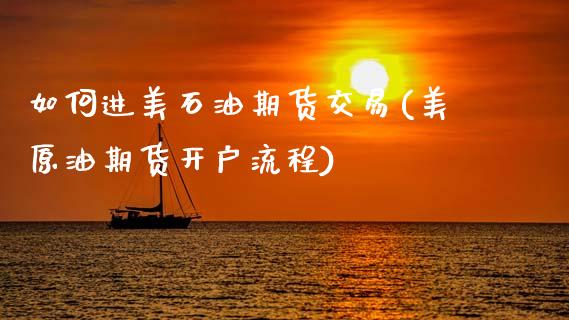 如何进美石油期货交易(美原油期货开户流程)_https://www.zghnxxa.com_期货直播室_第1张