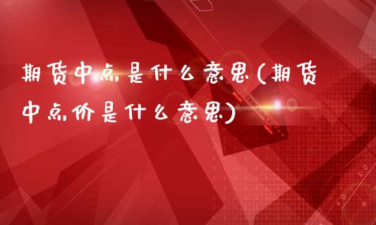 期货中点是什么意思(期货中点价是什么意思)_https://www.zghnxxa.com_期货直播室_第1张