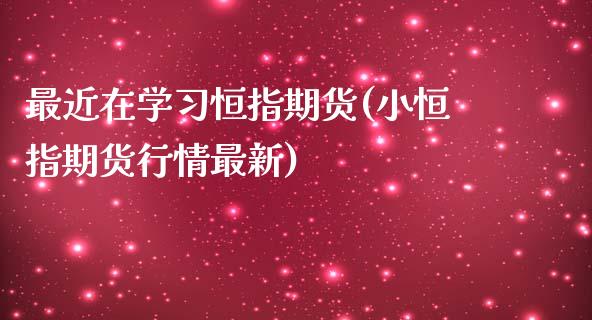 最近在学习恒指期货(小恒指期货行情最新)_https://www.zghnxxa.com_黄金期货_第1张