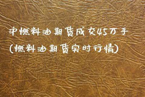 沪燃料油期货成交45万手(燃料油期货实时行情)_https://www.zghnxxa.com_期货直播室_第1张